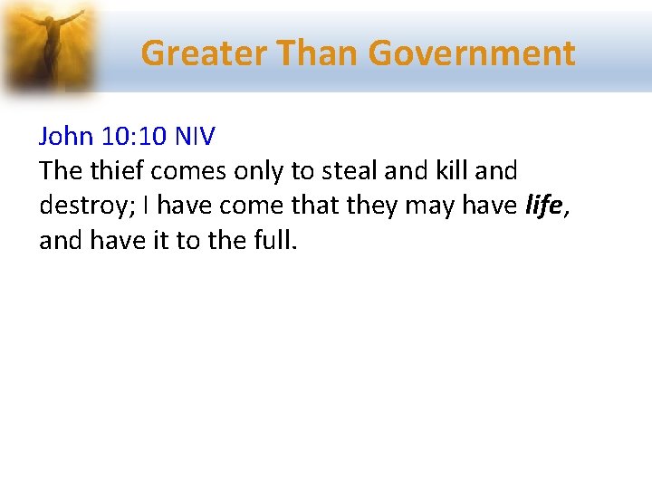 Greater Than Government John 10: 10 NIV The thief comes only to steal and