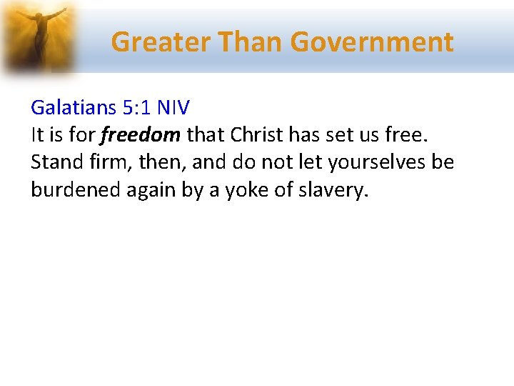 Greater Than Government Galatians 5: 1 NIV It is for freedom that Christ has