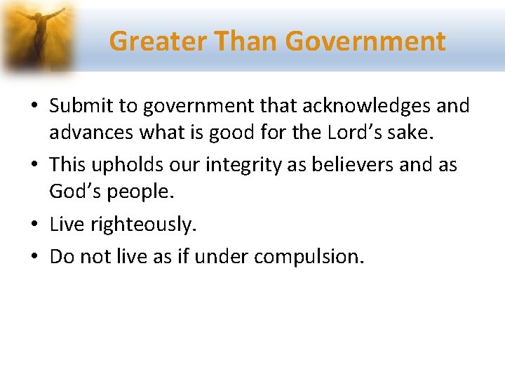 Greater Than Government • Submit to government that acknowledges and advances what is good