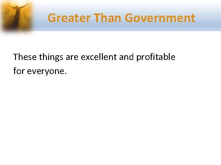 Greater Than Government These things are excellent and profitable for everyone. 