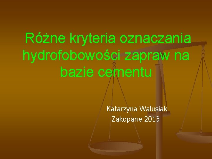  Różne kryteria oznaczania hydrofobowości zapraw na bazie cementu Katarzyna Walusiak Zakopane 2013 