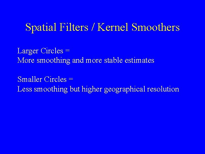 Spatial Filters / Kernel Smoothers Larger Circles = More smoothing and more stable estimates