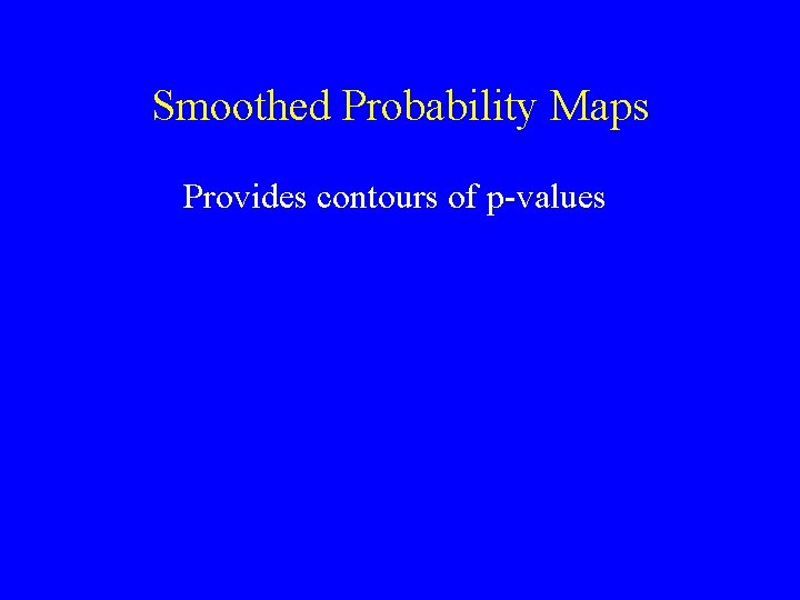 Smoothed Probability Maps Provides contours of p-values 