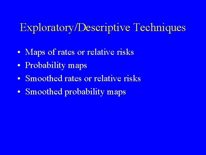 Exploratory/Descriptive Techniques • • Maps of rates or relative risks Probability maps Smoothed rates