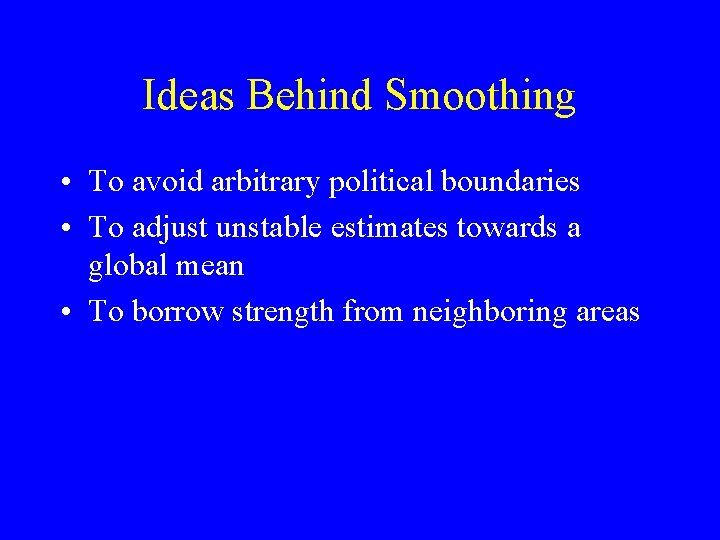 Ideas Behind Smoothing • To avoid arbitrary political boundaries • To adjust unstable estimates