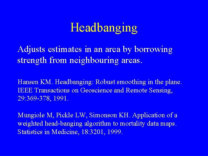 Headbanging Adjusts estimates in an area by borrowing strength from neighbouring areas. Hansen KM.