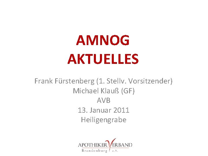 AMNOG AKTUELLES Frank Fürstenberg (1. Stellv. Vorsitzender) Michael Klauß (GF) AVB 13. Januar 2011