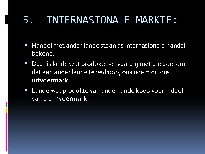 5. INTERNASIONALE MARKTE: Handel met ander lande staan as internasionale handel bekend. Daar is