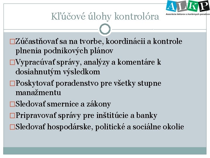 Kľúčové úlohy kontrolóra �Zúčastňovať sa na tvorbe, koordinácii a kontrole plnenia podnikových plánov �Vypracúvať
