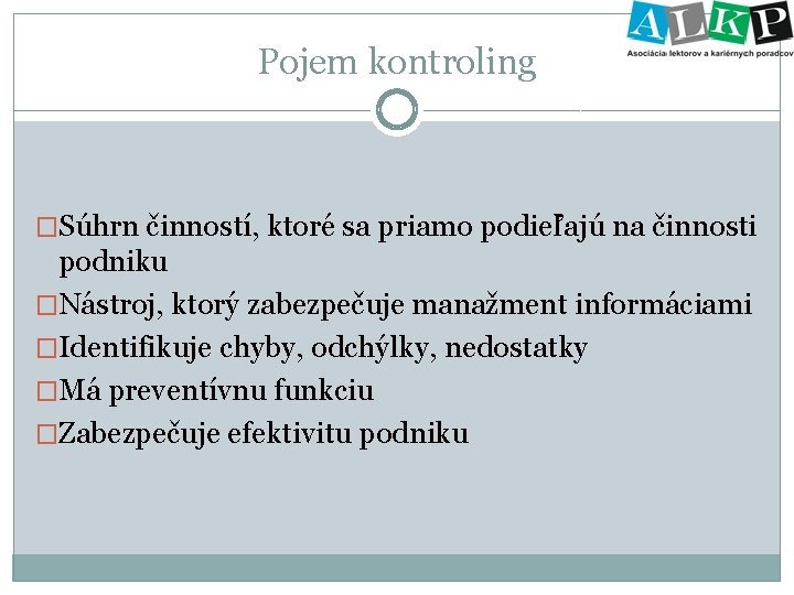 Pojem kontroling �Súhrn činností, ktoré sa priamo podieľajú na činnosti podniku �Nástroj, ktorý zabezpečuje