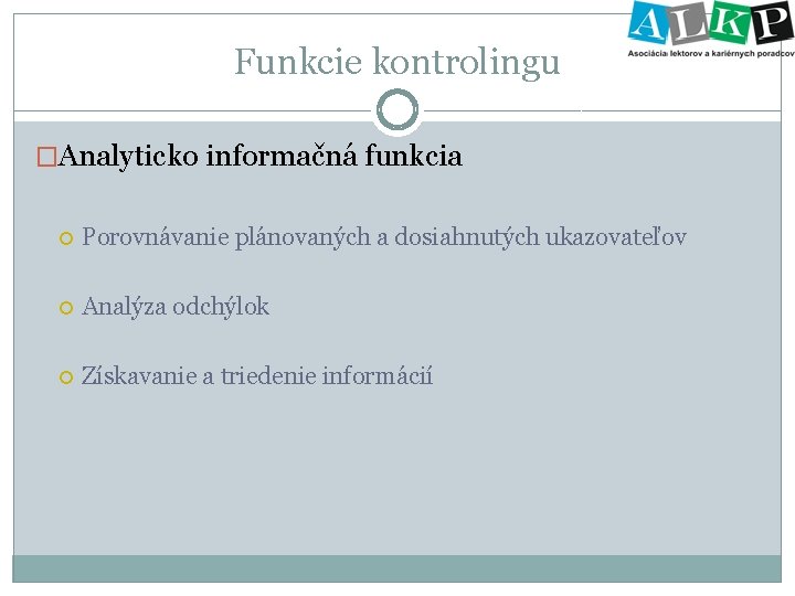 Funkcie kontrolingu �Analyticko informačná funkcia Porovnávanie plánovaných a dosiahnutých ukazovateľov Analýza odchýlok Získavanie a