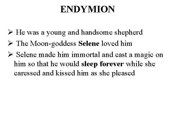 ENDYMION Ø He was a young and handsome shepherd Ø The Moon-goddess Selene loved