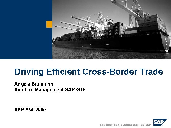 Driving Efficient Cross-Border Trade Angela Baumann Solution Management SAP GTS SAP AG, 2005 