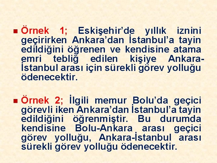 n Örnek 1; Eskişehir’de yıllık iznini geçirirken Ankara’dan İstanbul’a tayin edildiğini öğrenen ve kendisine