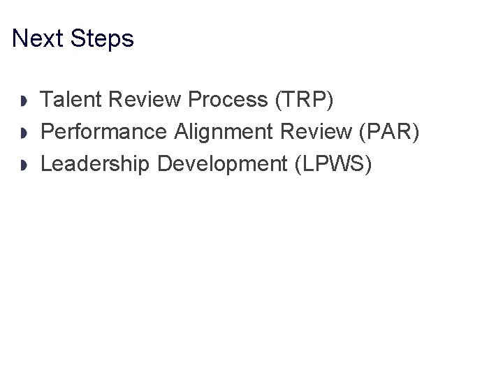 Next Steps Talent Review Process (TRP) Performance Alignment Review (PAR) Leadership Development (LPWS) 