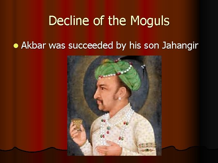 Decline of the Moguls l Akbar was succeeded by his son Jahangir 