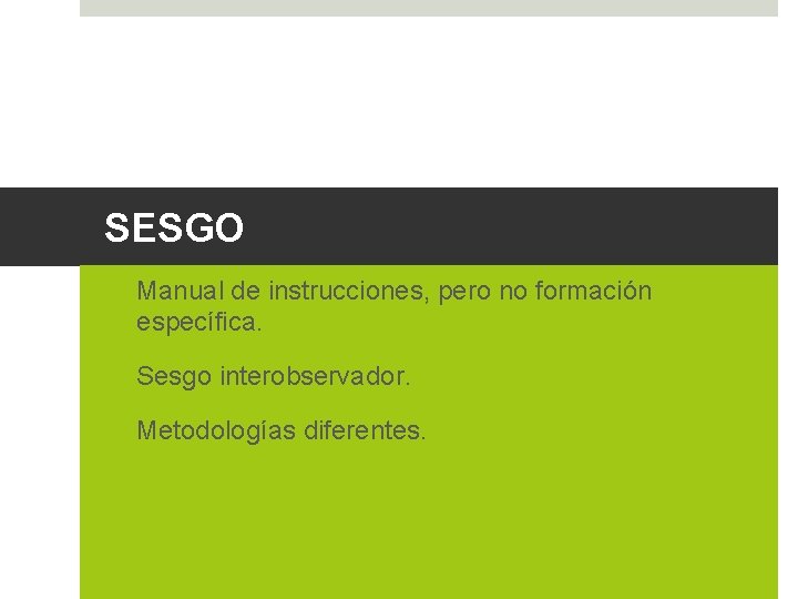 SESGO ü Manual de instrucciones, pero no formación específica. ü Sesgo interobservador. ü Metodologías