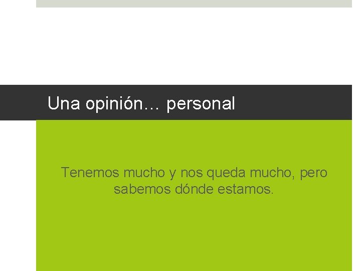 Una opinión… personal Tenemos mucho y nos queda mucho, pero sabemos dónde estamos. 