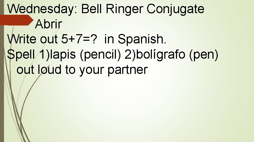 Wednesday: Bell Ringer Conjugate Abrir Write out 5+7=? in Spanish. Spell 1)lapis (pencil) 2)bolígrafo