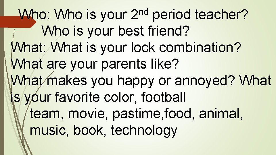 Who: Who is your 2 nd period teacher? Who is your best friend? What: