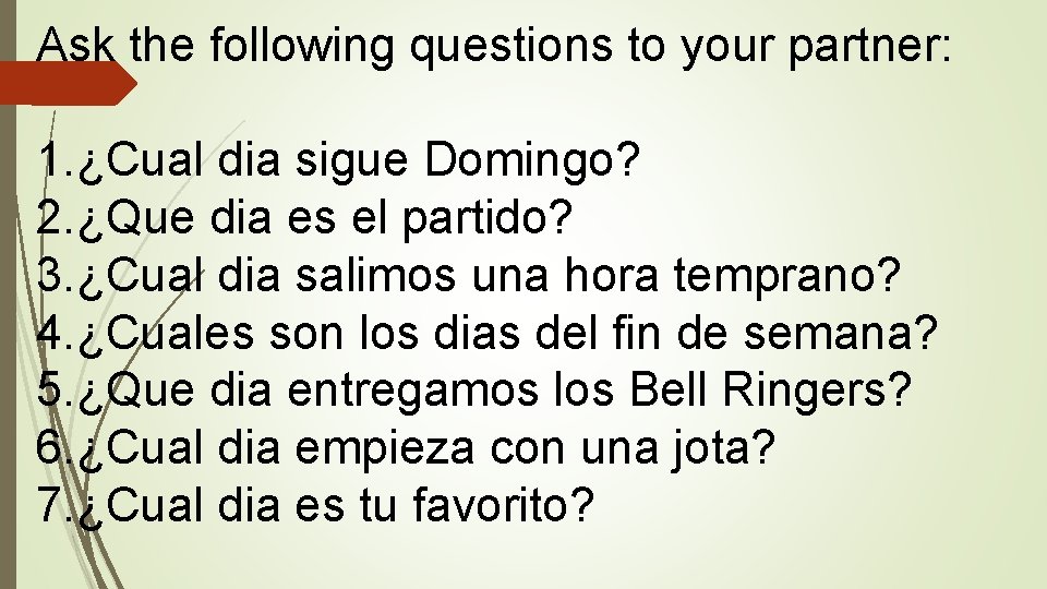 Ask the following questions to your partner: 1. ¿Cual dia sigue Domingo? 2. ¿Que