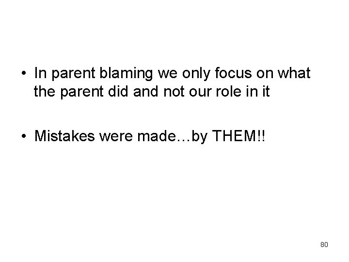  • In parent blaming we only focus on what the parent did and