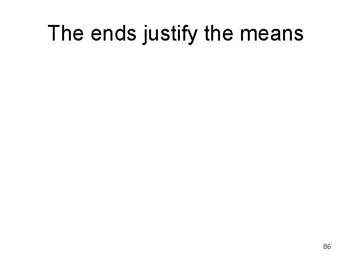 The ends justify the means 86 