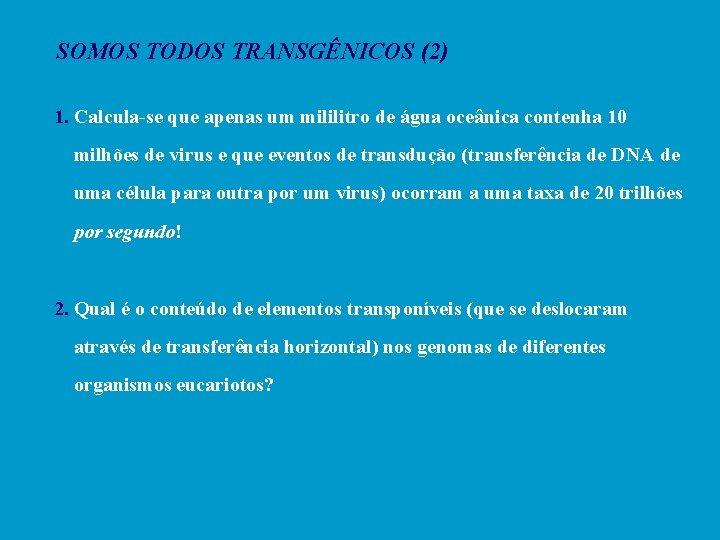 SOMOS TODOS TRANSGÊNICOS (2) 1. Calcula-se que apenas um mililitro de água oceânica contenha