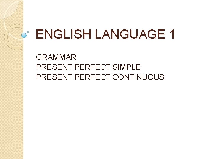 ENGLISH LANGUAGE 1 GRAMMAR PRESENT PERFECT SIMPLE PRESENT PERFECT CONTINUOUS 