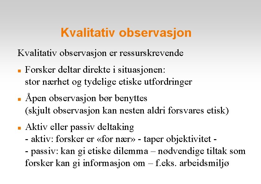 Kvalitativ observasjon er ressurskrevende Forsker deltar direkte i situasjonen: stor nærhet og tydelige etiske
