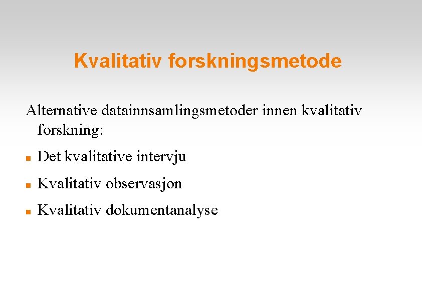 Kvalitativ forskningsmetode Alternative datainnsamlingsmetoder innen kvalitativ forskning: Det kvalitative intervju Kvalitativ observasjon Kvalitativ dokumentanalyse