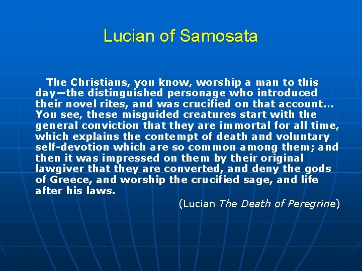 Lucian of Samosata The Christians, you know, worship a man to this day—the distinguished