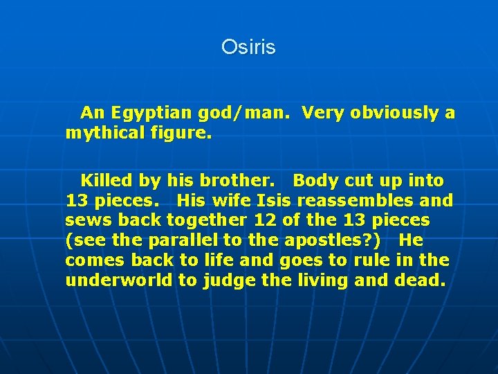 Osiris An Egyptian god/man. Very obviously a mythical figure. Killed by his brother. Body