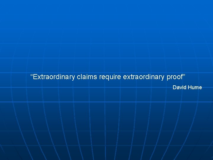 “Extraordinary claims require extraordinary proof” David Hume 