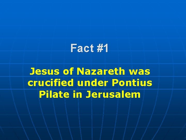 Fact #1 Jesus of Nazareth was crucified under Pontius Pilate in Jerusalem 