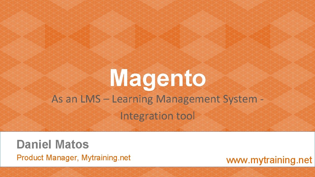 Magento As an LMS – Learning Management System Integration tool Daniel Matos Product Manager,