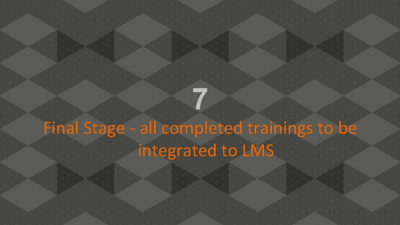 7 Final Stage - all completed trainings to be integrated to LMS 