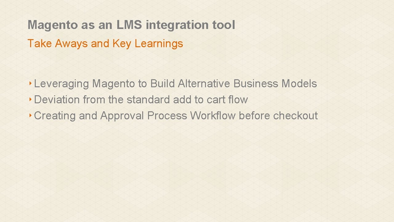 Magento as an LMS integration tool Take Aways and Key Learnings ‣ Leveraging Magento