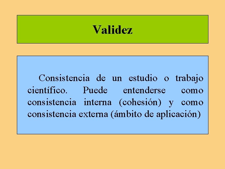 Validez Consistencia de un estudio o trabajo científico. Puede entenderse como consistencia interna (cohesión) Validez Consistencia de un estudio o trabajo científico. Puede entenderse como consistencia interna (cohesión)