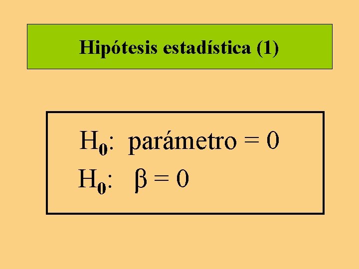 Hipótesis estadística (1) H 0: parámetro = 0 H 0: β = 0 Hipótesis estadística (1) H 0: parámetro = 0 H 0: β = 0