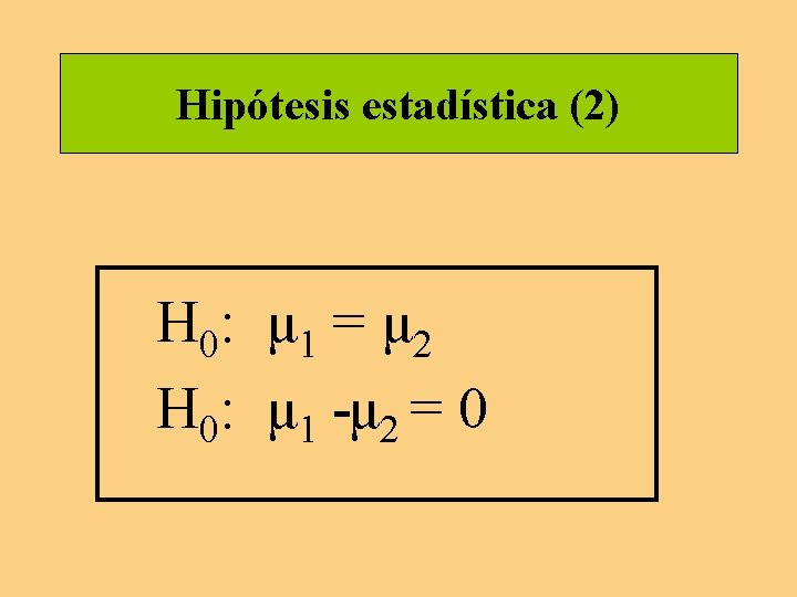 Hipótesis estadística (2) H 0: μ 1 = μ 2 H 0: μ 1 Hipótesis estadística (2) H 0: μ 1 = μ 2 H 0: μ 1