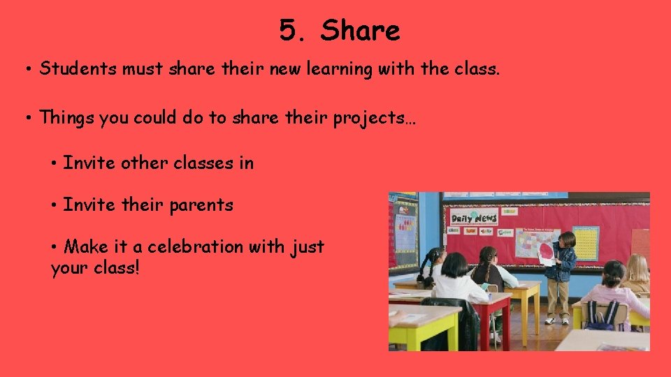 5. Share • Students must share their new learning with the class. • Things