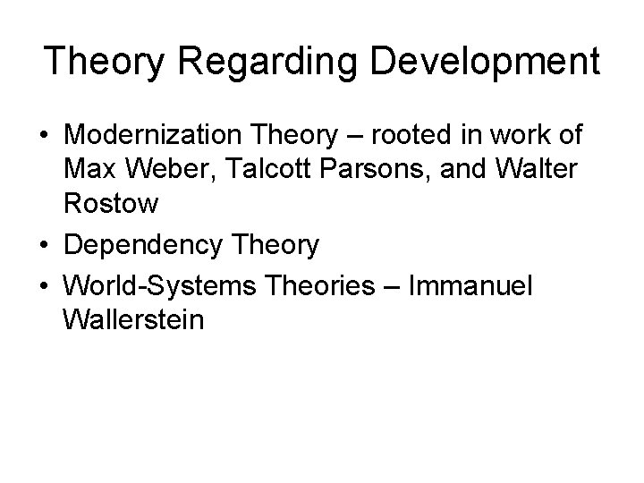 Theory Regarding Development • Modernization Theory – rooted in work of Max Weber, Talcott