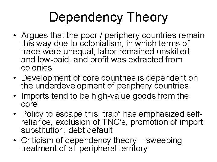 Dependency Theory • Argues that the poor / periphery countries remain this way due