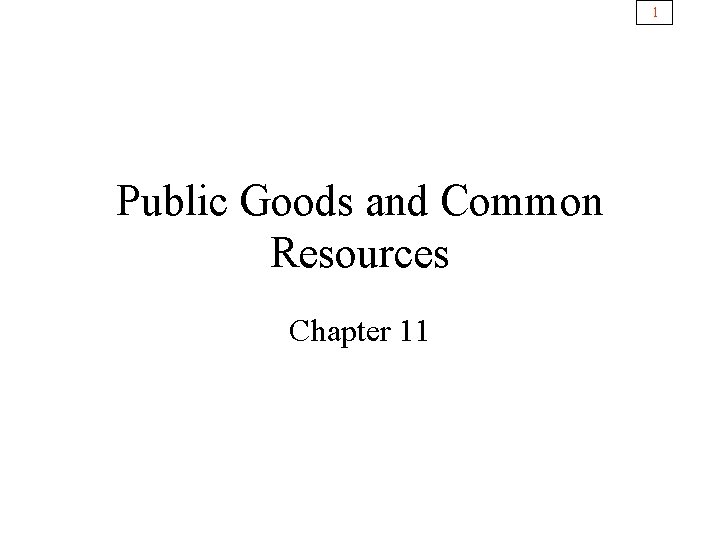 1 Public Goods and Common Resources Chapter 11 