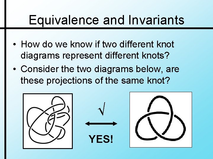 Equivalence and Invariants • How do we know if two different knot diagrams represent