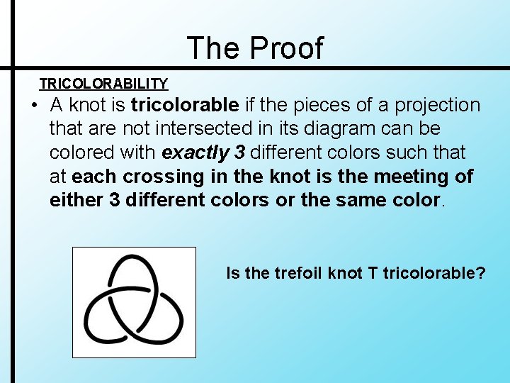 The Proof TRICOLORABILITY • A knot is tricolorable if the pieces of a projection