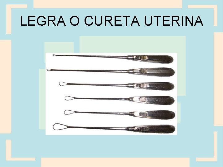 LEGRA O CURETA UTERINA 