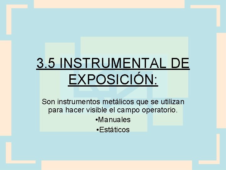 3. 5 INSTRUMENTAL DE EXPOSICIÓN: Son instrumentos metálicos que se utilizan para hacer visible