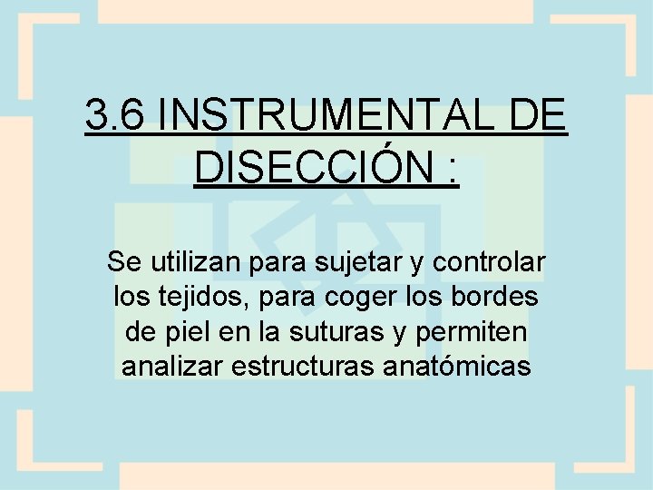 3. 6 INSTRUMENTAL DE DISECCIÓN : Se utilizan para sujetar y controlar los tejidos,